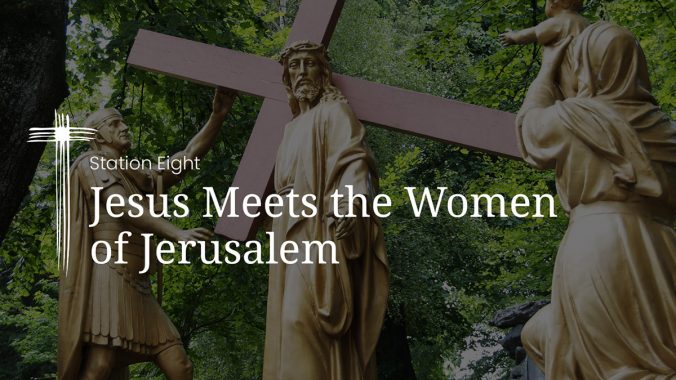 Station 8: Jesus meets the women of Jerusalem
